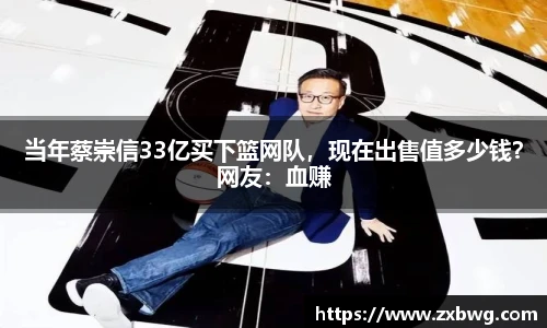 当年蔡崇信33亿买下篮网队，现在出售值多少钱？网友：血赚